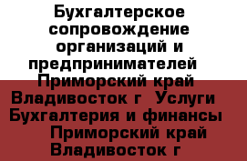 Бухгалтерское сопровождение организаций и предпринимателей - Приморский край, Владивосток г. Услуги » Бухгалтерия и финансы   . Приморский край,Владивосток г.